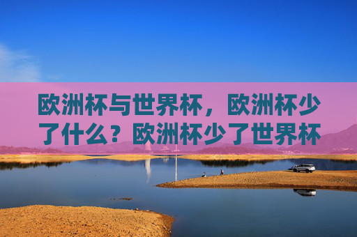 欧洲杯与世界杯,欧洲杯少了什么?欧洲杯少了世界杯的全球星光?