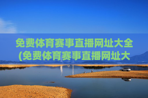 免费体育赛事直播网址大全(免费体育赛事直播网址大全下载)