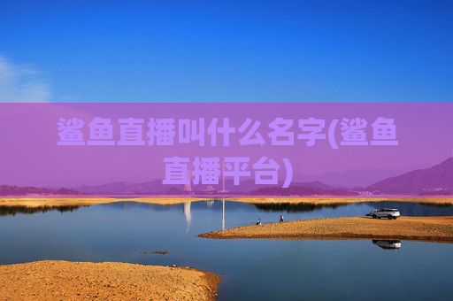 鲨鱼直播叫什么名字(鲨鱼直播平台)