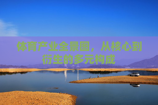 体育产业全景图,从核心到衍生的多元构成