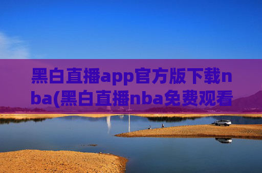 黑白直播app官方版下载nba(黑白直播nba免费观看篮球)