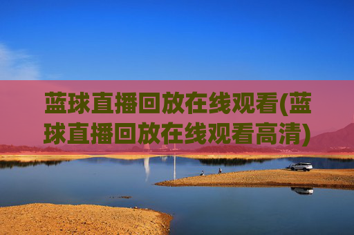 蓝球直播回放在线观看(蓝球直播回放在线观看高清)