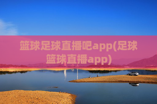 篮球足球直播吧app(足球篮球直播app)