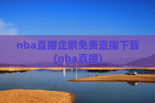 nba直播企鹅免费直播下载(nba直播)