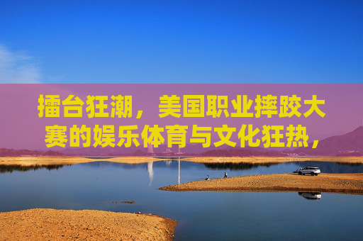 擂台狂潮,美国职业摔跤大赛的娱乐体育与文化狂热,擂台狂潮,美国职业摔跤的娱乐体育与文化狂热