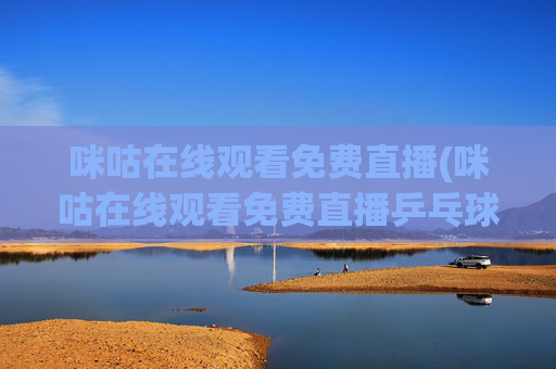 咪咕在线观看免费直播(咪咕在线观看免费直播乒乓球)