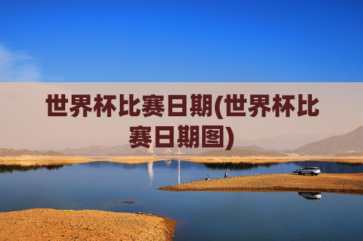 世界杯比赛日期(世界杯比赛日期图)