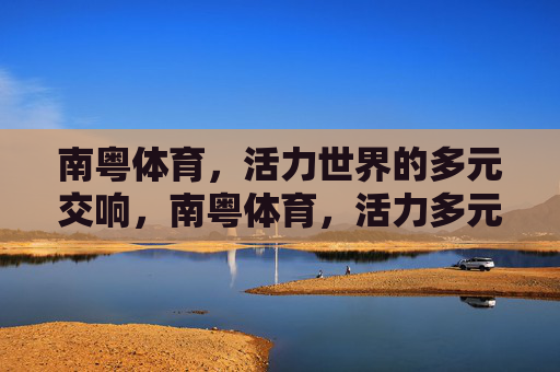 南粤体育，活力世界的多元交响，南粤体育，活力多元的世界交响