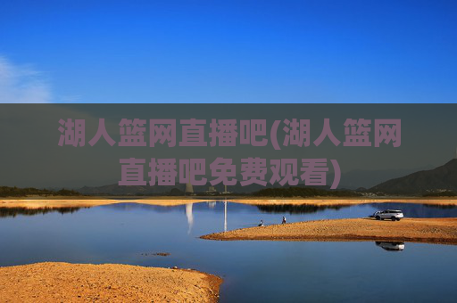 湖人篮网直播吧(湖人篮网直播吧免费观看)