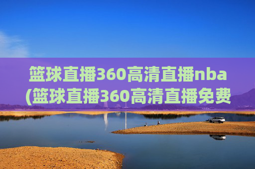篮球直播360高清直播nba(篮球直播360高清直播免费)