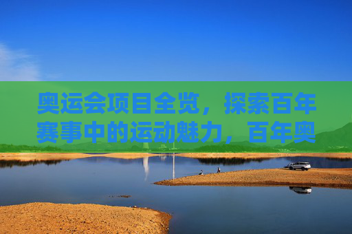 奥运会项目全览,探索百年赛事中的运动魅力,百年奥运项目全览,探索永恒的运动魅力
