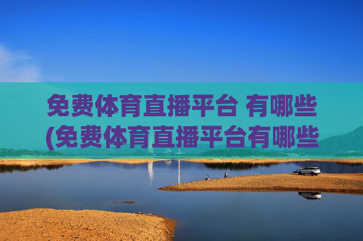 免费体育直播平台 有哪些(免费体育直播平台有哪些)