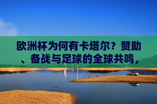 欧洲杯为何有卡塔尔？赞助、备战与足球的全球共鸣，卡塔尔与欧洲杯，赞助、备战和足球全球共鸣