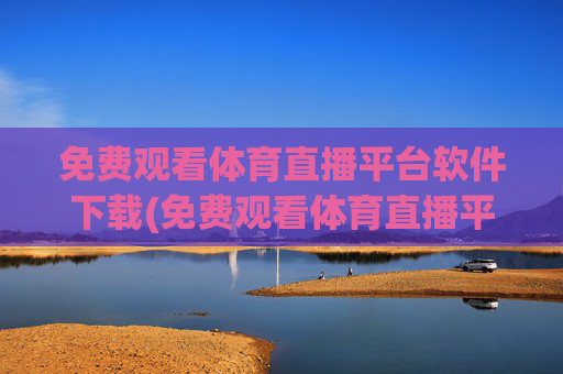 免费观看体育直播平台软件下载(免费观看体育直播平台软件下载安装)免费观看体育直播平台软件下载