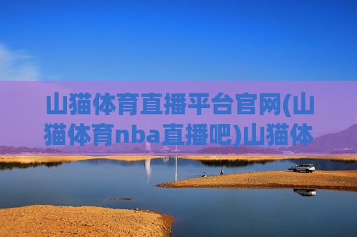 山猫体育直播平台官网(山猫体育nba直播吧)山猫体育直播平台官网 - NBA直播吧