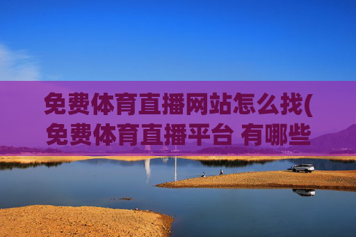 免费体育直播网站怎么找(免费体育直播平台 有哪些)
