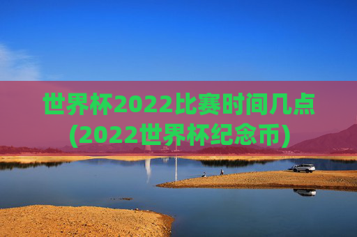 世界杯2022比赛时间几点(2022世界杯纪念币)