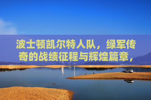 波士顿凯尔特人队,绿军传奇的战绩征程与辉煌篇章,绿军传奇,凯尔特人的辉煌征程