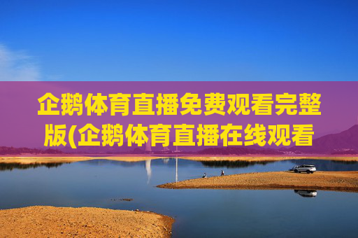 企鹅体育直播免费观看完整版(企鹅体育直播在线观看)