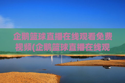 企鹅篮球直播在线观看免费视频(企鹅篮球直播在线观看免费视频下载)