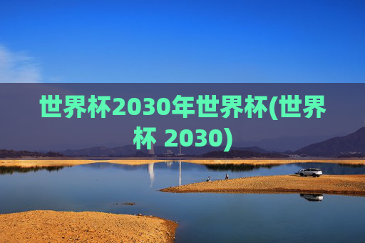 世界杯2030年世界杯(世界杯 2030)