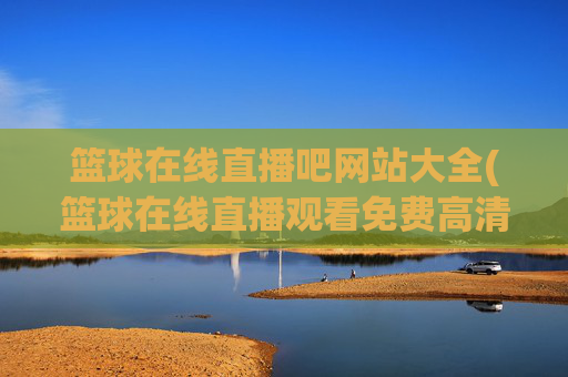 篮球在线直播吧网站大全(篮球在线直播观看免费高清)