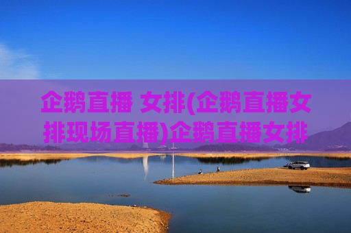 企鹅直播 女排(企鹅直播女排现场直播)企鹅直播女排现场直播