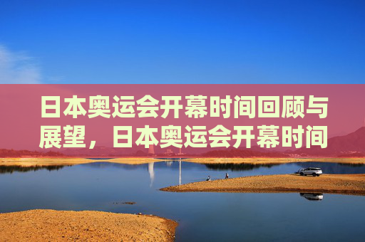 日本奥运会开幕时间回顾与展望,日本奥运会开幕时间,回顾与展望