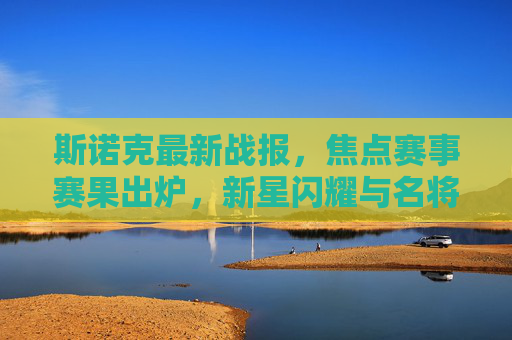 斯诺克最新战报，焦点赛事赛果出炉，新星闪耀与名将晋级并存，斯诺克最新战报，焦点赛果出炉，新星闪耀名将晋级