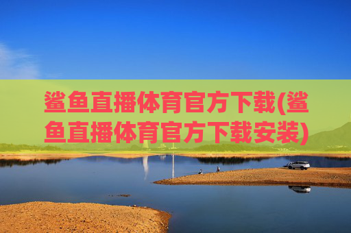 鲨鱼直播体育官方下载(鲨鱼直播体育官方下载安装)