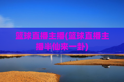 篮球直播主播(篮球直播主播半仙来一卦)