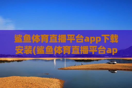 鲨鱼体育直播平台app下载安装(鲨鱼体育直播平台app下载安装苹果)