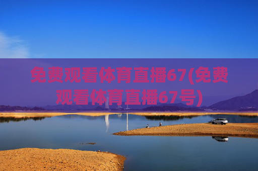 免费观看体育直播67(免费观看体育直播67号)