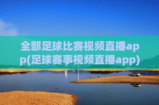 全部足球比赛视频直播app(足球赛事视频直播app)