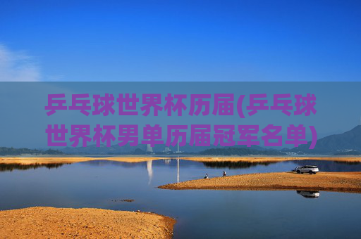 乒乓球世界杯历届(乒乓球世界杯男单历届冠军名单)