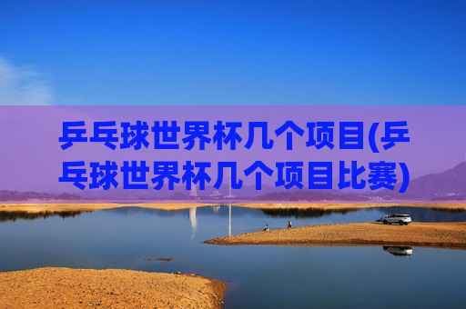乒乓球世界杯几个项目(乒乓球世界杯几个项目比赛)