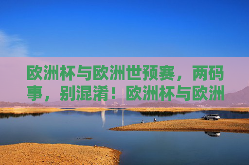 欧洲杯与欧洲世预赛,两码事,别混淆!欧洲杯与欧洲世预赛,两码事,别混淆!