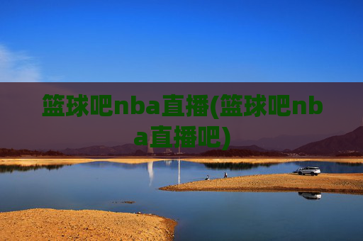 篮球吧nba直播(篮球吧nba直播吧)
