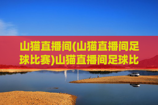 山猫直播间(山猫直播间足球比赛)山猫直播间足球比赛