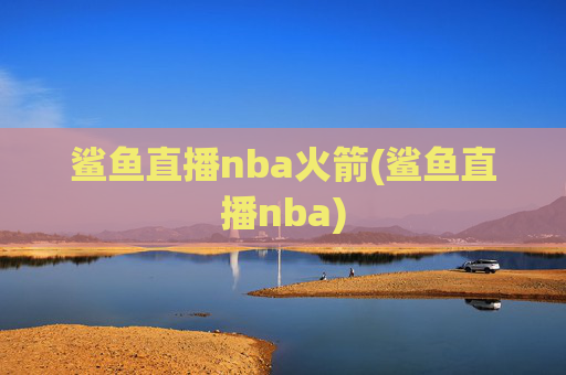 鲨鱼直播nba火箭(鲨鱼直播nba)