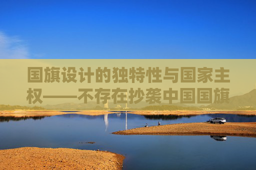 国旗设计的独特性与国家主权——不存在抄袭中国国旗的国家,国旗设计的独特性与国家主权——中国国旗的无抄袭性