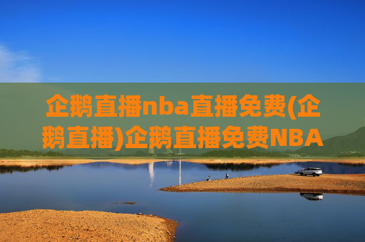 企鹅直播nba直播免费(企鹅直播)企鹅直播免费NBA直播