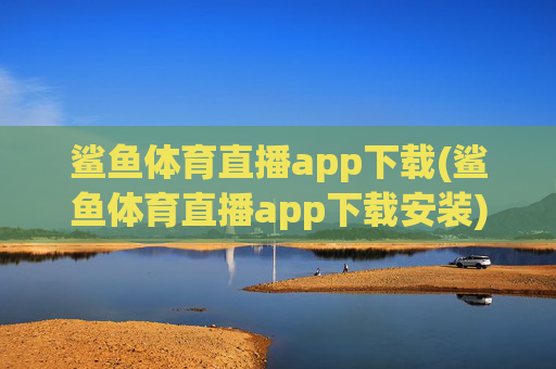 鲨鱼体育直播app下载(鲨鱼体育直播app下载安装)
