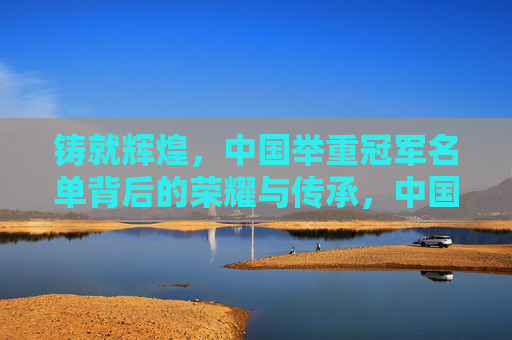 铸就辉煌，中国举重冠军名单背后的荣耀与传承，中国举重冠军，荣耀铸就，薪火相传