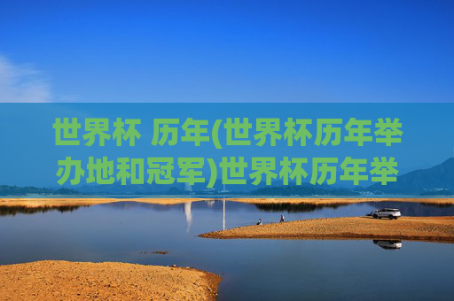 世界杯 历年(世界杯历年举办地和冠军)世界杯历年举办地与冠军