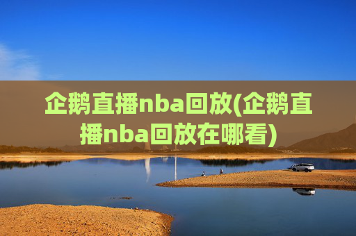 企鹅直播nba回放(企鹅直播nba回放在哪看)