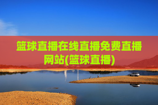 篮球直播在线直播免费直播网站(篮球直播)