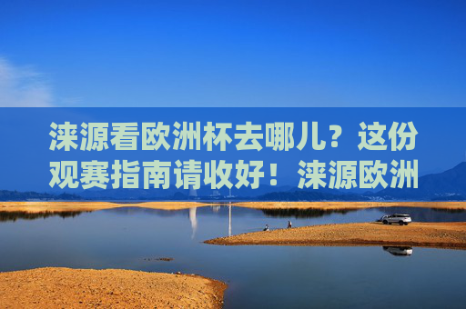 涞源看欧洲杯去哪儿?这份观赛指南请收好!涞源欧洲杯观赛指南