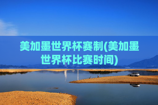 美加墨世界杯赛制(美加墨世界杯比赛时间)