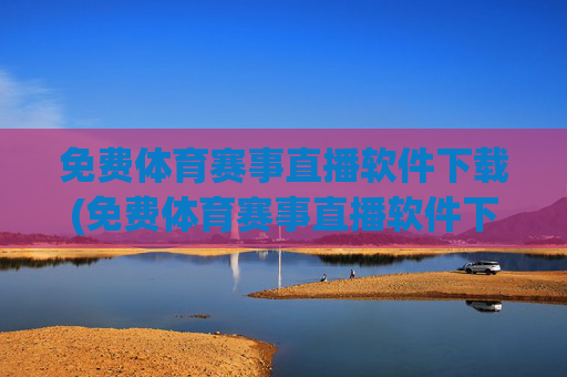 免费体育赛事直播软件下载(免费体育赛事直播软件下载安装)免费体育赛事直播软件下载
